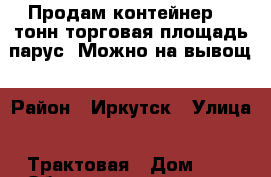 Продам контейнер 40 тонн торговая площадь парус. Можно на вывощ › Район ­ Иркутск › Улица ­ Трактовая › Дом ­ 1 › Общая площадь ­ 40 › Цена ­ 70 000 - Иркутская обл. Недвижимость » Гаражи   